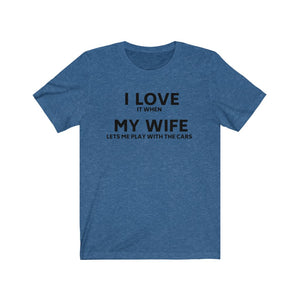 I lOVE IT WHEN MY WIFE LETS ME PLAY WITH THE CARS Unisex Short Sleeve Tee