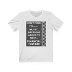 Load image into Gallery viewer, DON&#39;T MIND ME, I&#39;M JUST DREAMING ABOUT MY NEXT FINANCIAL MISTAKE Tee
