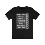 Load image into Gallery viewer, DON&#39;T MIND ME, I&#39;M JUST DREAMING ABOUT MY NEXT FINANCIAL MISTAKE Tee
