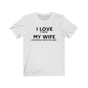 I lOVE IT WHEN MY WIFE LETS ME PLAY WITH THE CARS Unisex Short Sleeve Tee