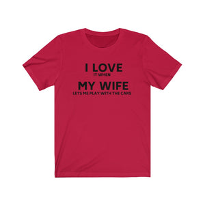 I lOVE IT WHEN MY WIFE LETS ME PLAY WITH THE CARS Unisex Short Sleeve Tee